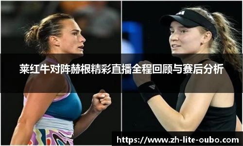 莱红牛对阵赫根精彩直播全程回顾与赛后分析