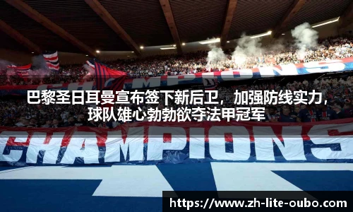 巴黎圣日耳曼宣布签下新后卫，加强防线实力，球队雄心勃勃欲夺法甲冠军