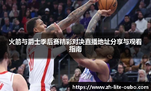 火箭与爵士季后赛精彩对决直播地址分享与观看指南