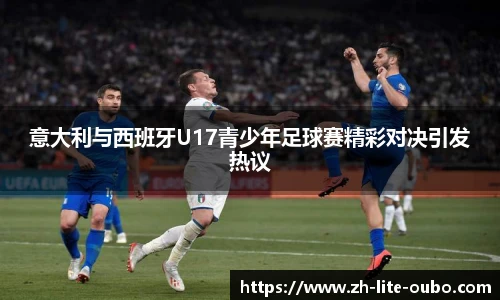 意大利与西班牙U17青少年足球赛精彩对决引发热议