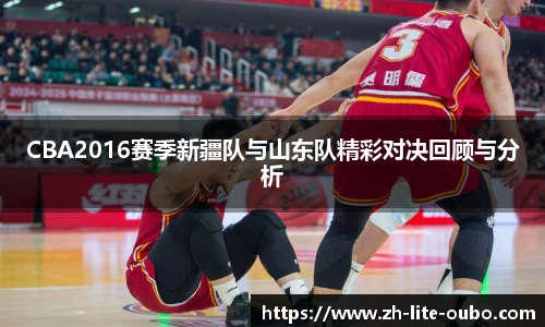 CBA2016赛季新疆队与山东队精彩对决回顾与分析
