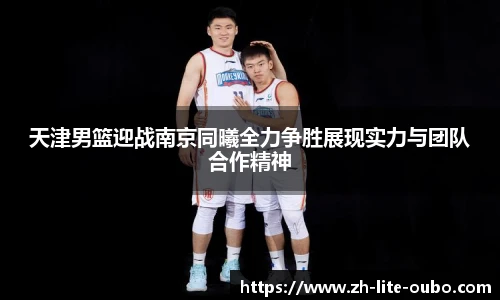 天津男篮迎战南京同曦全力争胜展现实力与团队合作精神