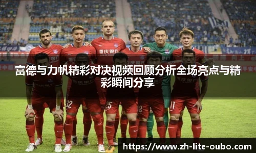 富德与力帆精彩对决视频回顾分析全场亮点与精彩瞬间分享