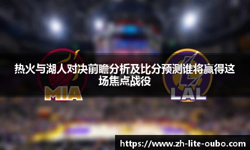 热火与湖人对决前瞻分析及比分预测谁将赢得这场焦点战役
